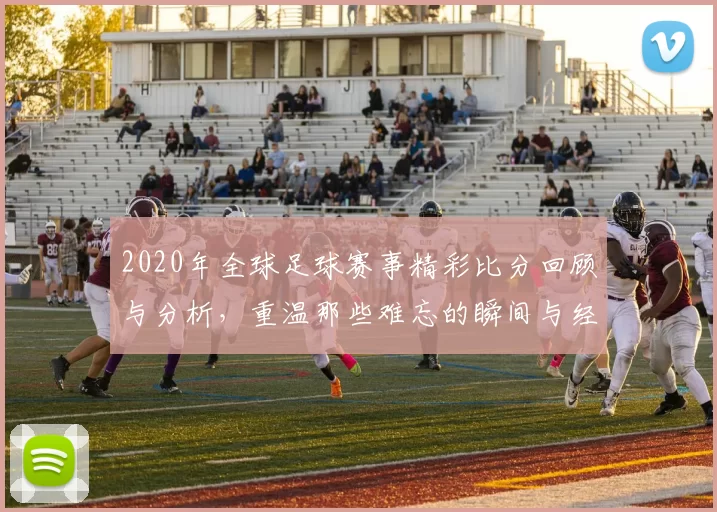2020年全球足球赛事精彩比分回顾与分析，重温那些难忘的瞬间与经典对决