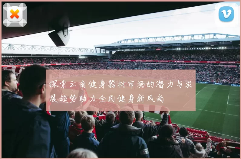 探索云南健身器材市场的潜力与发展趋势助力全民健身新风尚
